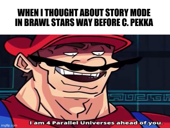 }:) | WHEN I THOUGHT ABOUT STORY MODE IN BRAWL STARS WAY BEFORE C. PEKKA | image tagged in i am 4 parallel universes ahead of you,brawl stars | made w/ Imgflip meme maker