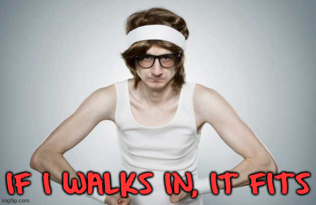 Skinny Gym Guy | IF I WALKS IN, IT FITS | image tagged in skinny gym guy | made w/ Imgflip meme maker