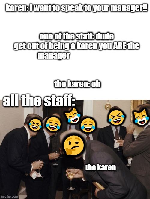 imagine this happened ;) | karen: i want to speak to your manager!!
                                                                            
one of the staff: dude get out of being a karen you ARE the manager                                                                
                                                                             
 the karen: oh; all the staff:; 🤣; 😹; 😹; 😂; 🤣; 😂; 🤔; the karen | image tagged in memes,laughing men in suits | made w/ Imgflip meme maker