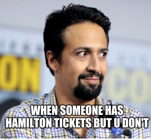 I. Need. Quarantine. To. Stop. Before. My. Hamilton. Play. | WHEN SOMEONE HAS HAMILTON TICKETS BUT U DON'T | image tagged in funny lin from hamilton | made w/ Imgflip meme maker