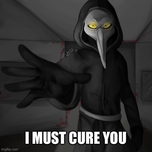 Plauge Doctor | I MUST CURE YOU | image tagged in plauge doctor | made w/ Imgflip meme maker
