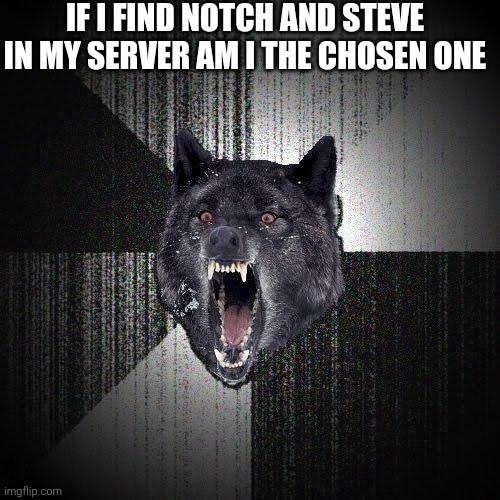 Insanity Wolf | IF I FIND NOTCH AND STEVE IN MY SERVER AM I THE CHOSEN ONE | image tagged in memes,insanity wolf | made w/ Imgflip meme maker