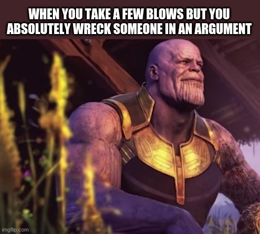 I can finally rest in peace. . . | WHEN YOU TAKE A FEW BLOWS BUT YOU ABSOLUTELY WRECK SOMEONE IN AN ARGUMENT | image tagged in thanos smile,argument | made w/ Imgflip meme maker