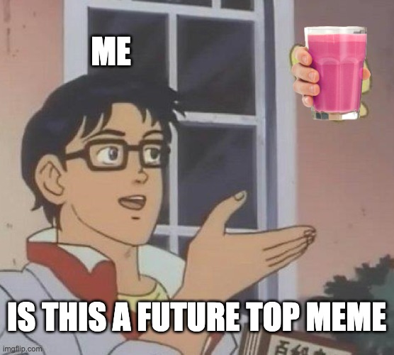 Is This A Pigeon Meme | ME IS THIS A FUTURE TOP MEME | image tagged in memes,is this a pigeon | made w/ Imgflip meme maker