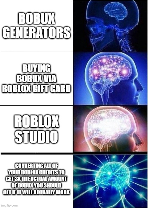 Expanding Brain | BOBUX GENERATORS; BUYING BOBUX VIA ROBLOX GIFT CARD; ROBLOX STUDIO; CONVERTING ALL OF YOUR ROBLOX CREDITS TO GET 3X THE ACTUAL AMOUNT OF BOBUX YOU SHOULD GET IF IT WILL ACTUALLY WORK | image tagged in memes,expanding brain | made w/ Imgflip meme maker