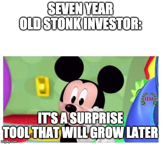 It's a surprise tool that will help us later | SEVEN YEAR OLD STONK INVESTOR: IT'S A SURPRISE TOOL THAT WILL GROW LATER | image tagged in it's a surprise tool that will help us later | made w/ Imgflip meme maker