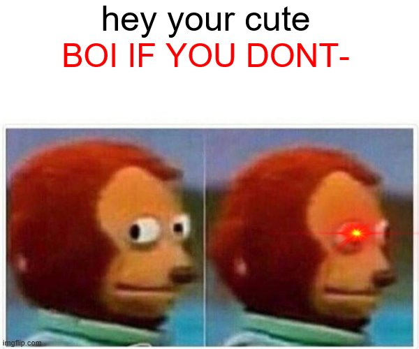 BOI | hey your cute; BOI IF YOU DONT- | image tagged in memes,monkey puppet | made w/ Imgflip meme maker