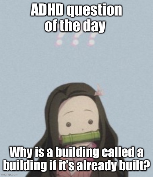 Confussled | ADHD question of the day; Why is a building called a building if it’s already built? | image tagged in confussled | made w/ Imgflip meme maker