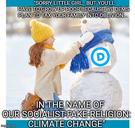 KEEP VOTING DEMOCRAT | "SORRY LITTLE GIRL,  BUT YOU'LL HAVE TO GROW UP POOR BECAUSE WE DEMS PLAN TO TAX YOUR FAMILY INTO OBLIVION... - IN THE NAME OF OUR SOCIALIST-FAKE-RELIGION: CLIMATE CHANGE" | image tagged in stupid liberals | made w/ Imgflip meme maker
