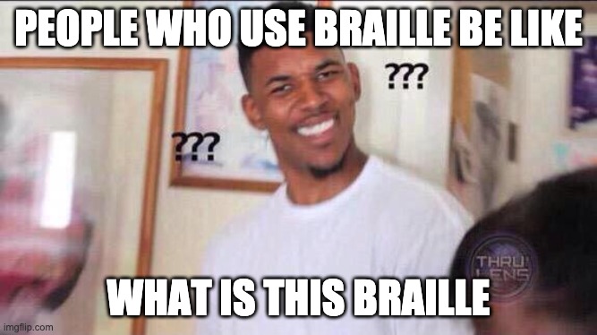 Black guy confused | PEOPLE WHO USE BRAILLE BE LIKE WHAT IS THIS BRAILLE | image tagged in black guy confused | made w/ Imgflip meme maker