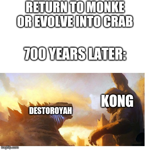 Crab vs monke | RETURN TO MONKE OR EVOLVE INTO CRAB; 700 YEARS LATER:; KONG; DESTOROYAH | image tagged in memes,blank transparent square,return to monke,evolve into crab | made w/ Imgflip meme maker