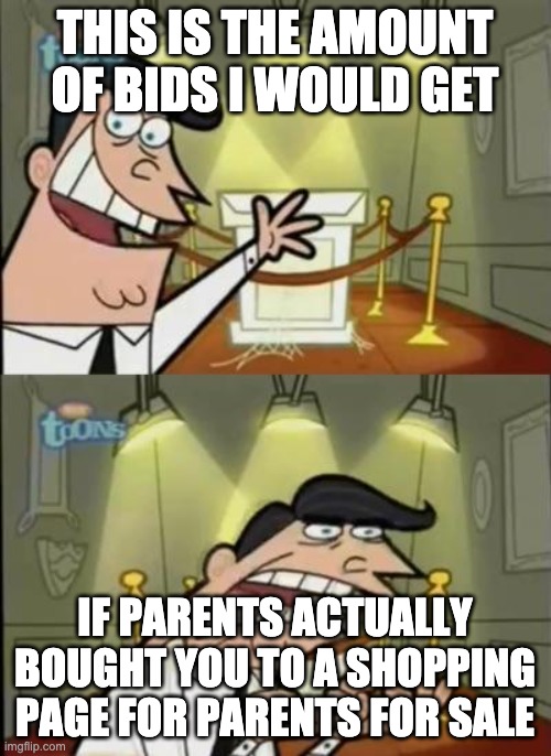 Fairly odd parents | THIS IS THE AMOUNT OF BIDS I WOULD GET IF PARENTS ACTUALLY BOUGHT YOU TO A SHOPPING PAGE FOR PARENTS FOR SALE | image tagged in fairly odd parents | made w/ Imgflip meme maker