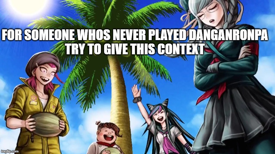 FOR SOMEONE WHOS NEVER PLAYED DANGANRONPA
TRY TO GIVE THIS CONTEXT | made w/ Imgflip meme maker