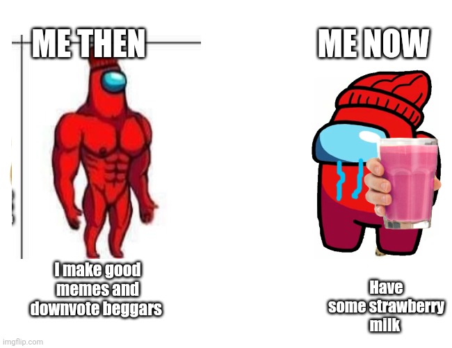Strawberry milk is good | ME THEN; ME NOW; Have some strawberry milk; I make good memes and downvote beggars | image tagged in buff red and player,strawberry milk | made w/ Imgflip meme maker