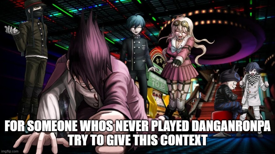 FOR SOMEONE WHOS NEVER PLAYED DANGANRONPA
TRY TO GIVE THIS CONTEXT | made w/ Imgflip meme maker