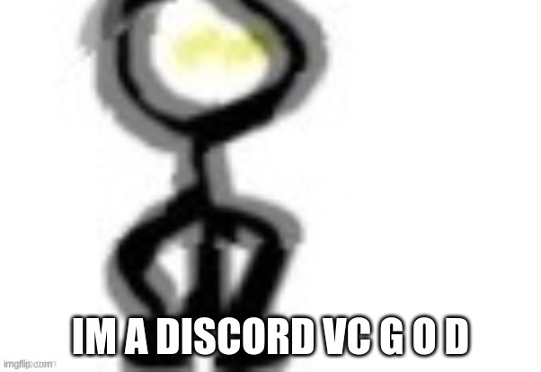 yes im in the vC for the longest period | IM A DISCORD VC G O D | image tagged in thing | made w/ Imgflip meme maker
