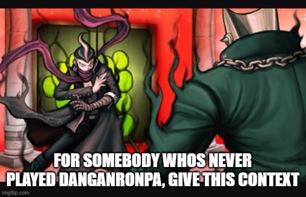 FOR SOMEBODY WHOS NEVER PLAYED DANGANRONPA, GIVE THIS CONTEXT | made w/ Imgflip meme maker