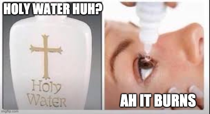Holy Water | HOLY WATER HUH? AH IT BURNS | image tagged in holy water | made w/ Imgflip meme maker
