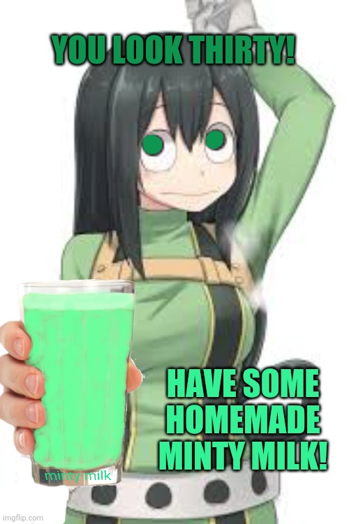 That's right. Froppy's getting in on it, too! | YOU LOOK THIRTY! HAVE SOME HOMEMADE MINTY MILK! | image tagged in froppy,mha,minty milk,drink it | made w/ Imgflip meme maker