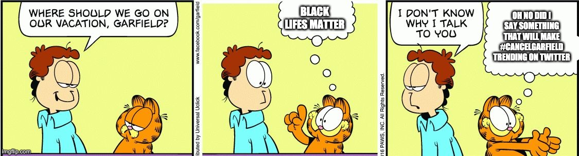 Garfield comic vacation | BLACK LIFES MATTER OH NO DID I SAY SOMETHING THAT WILL MAKE #CANCELGARFIELD TRENDING ON TWITTER | image tagged in garfield comic vacation | made w/ Imgflip meme maker