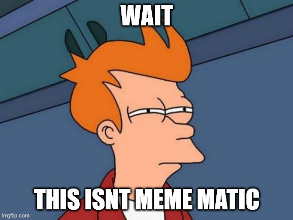 Futurama Fry | WAIT; THIS ISNT MEME MATIC | image tagged in memes,futurama fry | made w/ Imgflip meme maker