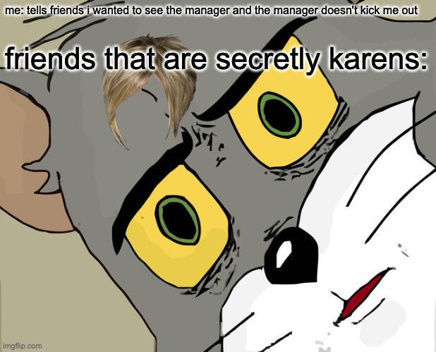 Unsettled Tom Meme | me: tells friends i wanted to see the manager and the manager doesn't kick me out friends that are secretly karens: | image tagged in memes,unsettled tom | made w/ Imgflip meme maker