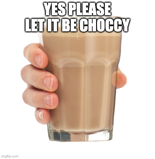 Choccy Milk | YES PLEASE LET IT BE CHOCCY | image tagged in choccy milk | made w/ Imgflip meme maker