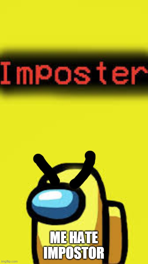 yellow imposter | ME HATE IMPOSTOR | image tagged in yellow imposter | made w/ Imgflip meme maker