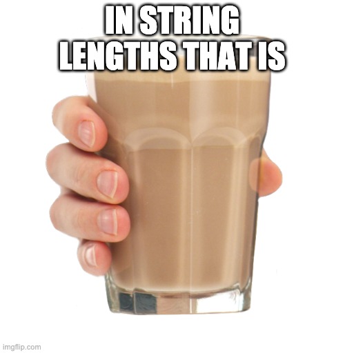 Choccy Milk | IN STRING LENGTHS THAT IS | image tagged in choccy milk | made w/ Imgflip meme maker
