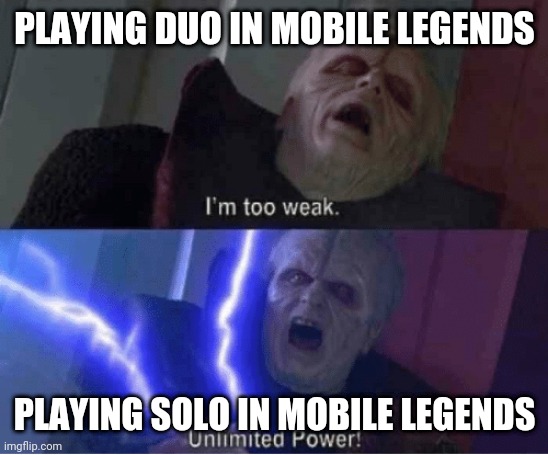 Too weak Unlimited Power | PLAYING DUO IN MOBILE LEGENDS; PLAYING SOLO IN MOBILE LEGENDS | image tagged in too weak unlimited power | made w/ Imgflip meme maker