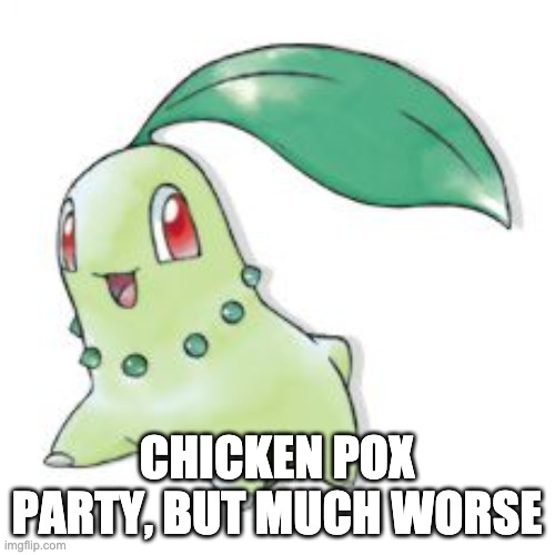 Chikorita | CHICKEN POX PARTY, BUT MUCH WORSE | image tagged in chikorita | made w/ Imgflip meme maker