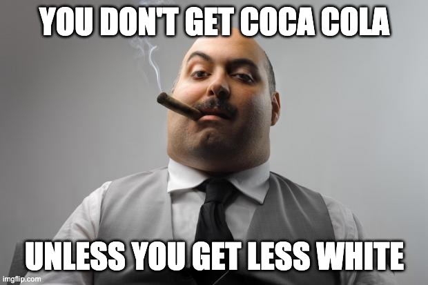 Scumbag Boss Meme | YOU DON'T GET COCA COLA UNLESS YOU GET LESS WHITE | image tagged in memes,scumbag boss | made w/ Imgflip meme maker