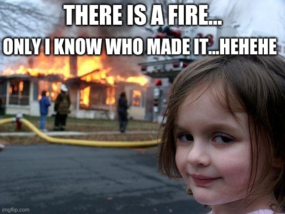 Disaster Girl | THERE IS A FIRE... ONLY I KNOW WHO MADE IT...HEHEHE | image tagged in memes,disaster girl | made w/ Imgflip meme maker