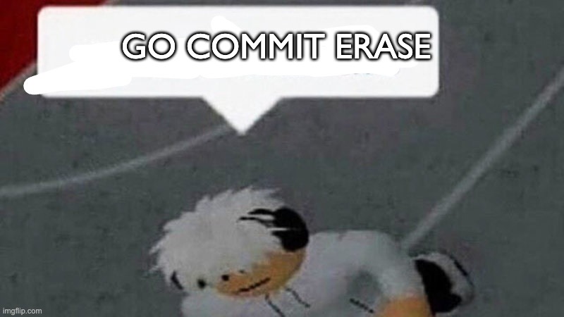 Go commit X | GO COMMIT ERASE | image tagged in go commit x | made w/ Imgflip meme maker