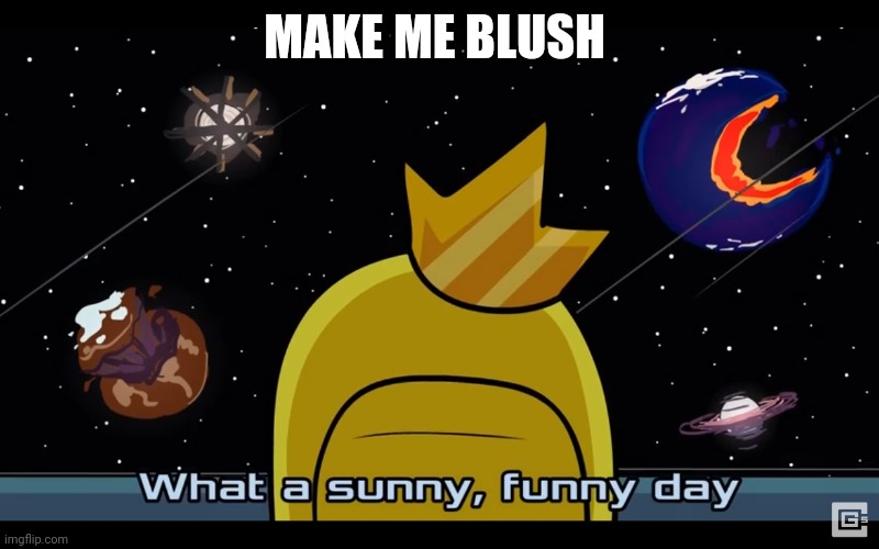 Sunny day | MAKE ME BLUSH | image tagged in sunny day | made w/ Imgflip meme maker