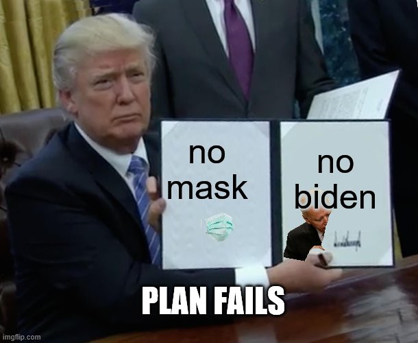 Trump Bill Signing Meme | no mask; no biden; PLAN FAILS | image tagged in memes,trump bill signing | made w/ Imgflip meme maker