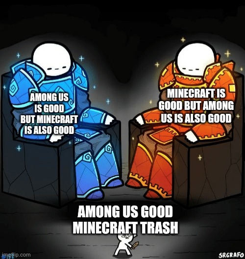 Yeah right | MINECRAFT IS GOOD BUT AMONG US IS ALSO GOOD; AMONG US IS GOOD BUT MINECRAFT IS ALSO GOOD; AMONG US GOOD MINECRAFT TRASH | image tagged in two giants looking at a small guy | made w/ Imgflip meme maker