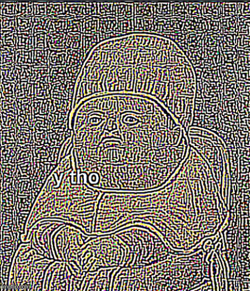Y Tho Deep Fried | image tagged in ultra sharpened y tho | made w/ Imgflip meme maker