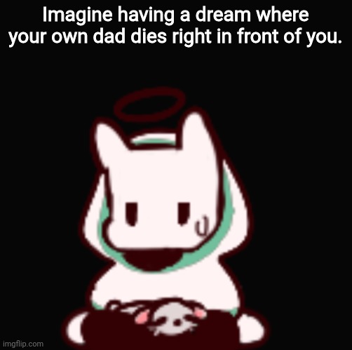 I can remember it like had happened a second ago | Imagine having a dream where your own dad dies right in front of you. | image tagged in you aren't very smart are you | made w/ Imgflip meme maker