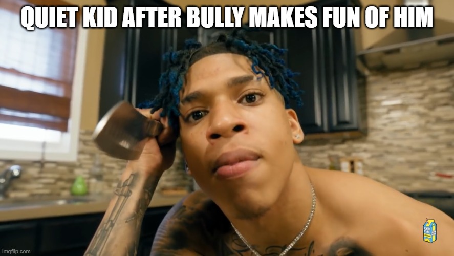 NLE Choppa | QUIET KID AFTER BULLY MAKES FUN OF HIM | image tagged in nle choppa | made w/ Imgflip meme maker