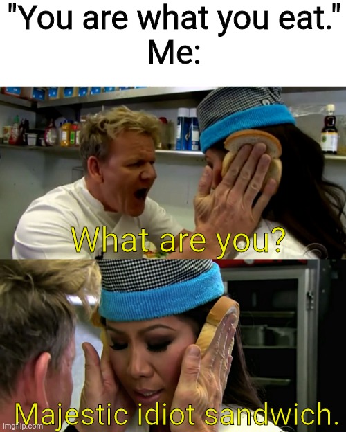 You are what you eat :\ | "You are what you eat."
Me:; What are you? Majestic idiot sandwich. | image tagged in gordon ramsay idiot sandwich,memes,funny | made w/ Imgflip meme maker