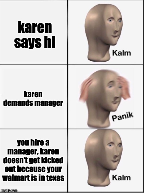 Reverse kalm panik | karen says hi karen demands manager you hire a manager, karen doesn't get kicked out because your walmart is in texas | image tagged in reverse kalm panik | made w/ Imgflip meme maker