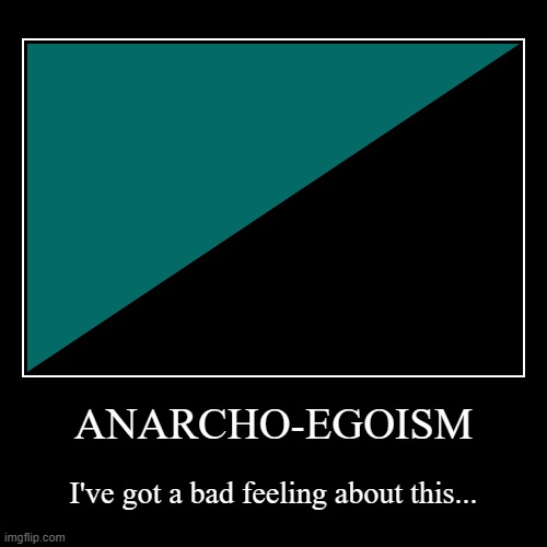 Anarcho-egoism basically means everyone does what they want, regardless of the consequences. Well, sort of. It's complicated. | image tagged in demotivationals,anarchy,egoism,politics,anarcho-egoism,beliefs | made w/ Imgflip demotivational maker