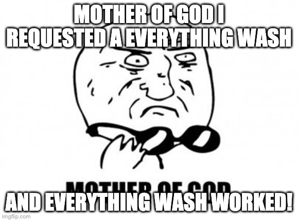 Mother Of God Meme | MOTHER OF GOD I REQUESTED A EVERYTHING WASH AND EVERYTHING WASH WORKED! | image tagged in memes,mother of god | made w/ Imgflip meme maker