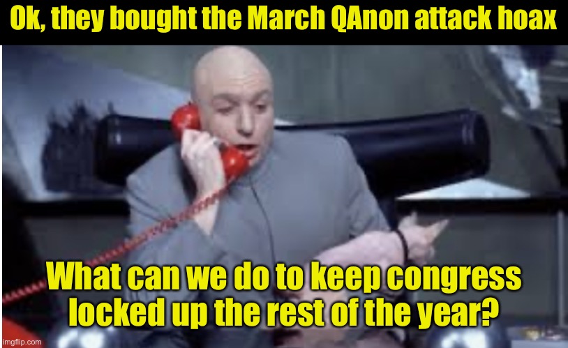 Keeping congress behind bars | Ok, they bought the March QAnon attack hoax; What can we do to keep congress locked up the rest of the year? | image tagged in doctor evil phone,congress,fence,capitol hill | made w/ Imgflip meme maker