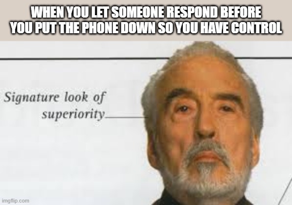 superiority | WHEN YOU LET SOMEONE RESPOND BEFORE YOU PUT THE PHONE DOWN SO YOU HAVE CONTROL | image tagged in star wars | made w/ Imgflip meme maker