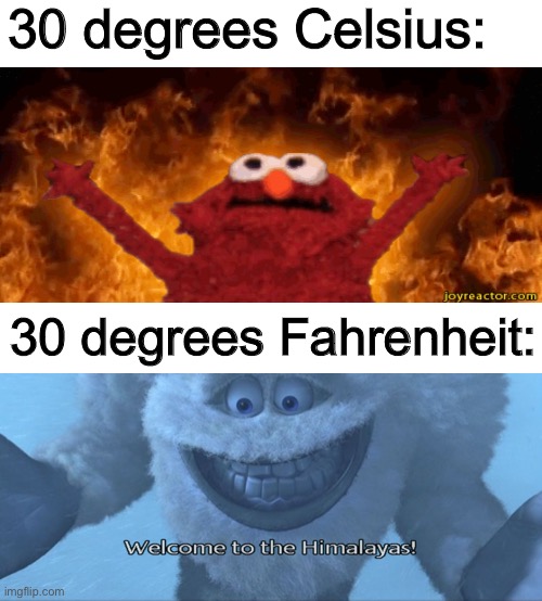 :) | 30 degrees Celsius:; 30 degrees Fahrenheit: | image tagged in welcome to the himalayas,elmo fire,memes | made w/ Imgflip meme maker