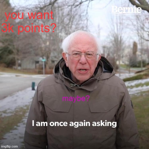 lalalalalalala | you want 3k points? maybe? | image tagged in memes,bernie i am once again asking for your support | made w/ Imgflip meme maker