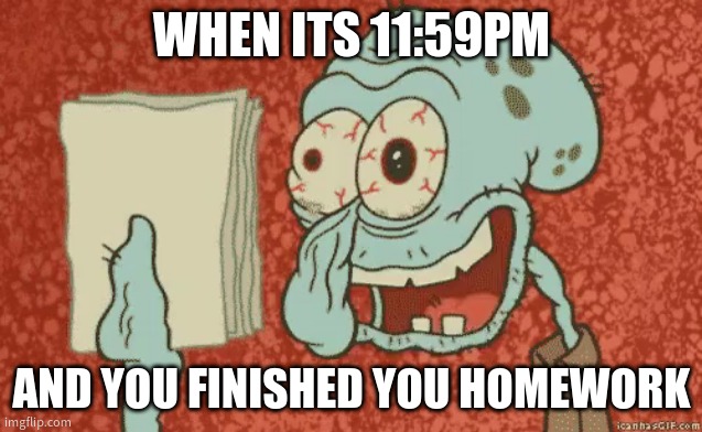 Homework | WHEN ITS 11:59PM; AND YOU FINISHED YOU HOMEWORK | image tagged in tired squidward | made w/ Imgflip meme maker