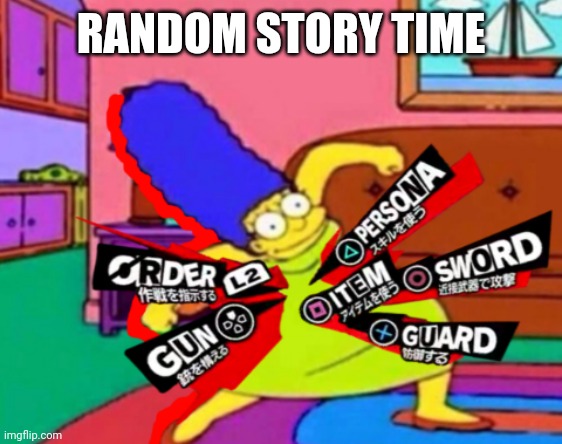 Yey | RANDOM STORY TIME | image tagged in persona marge | made w/ Imgflip meme maker